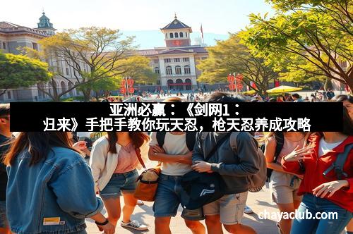 亚洲必赢：《剑网1：归来》手把手教你玩天忍，枪天忍养成攻略